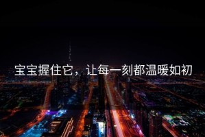 宝宝握住它，让每一刻都温暖如初