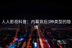 人人影视科普：内幕背后3种类型的隐情