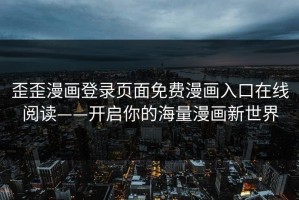 歪歪漫画登录页面免费漫画入口在线阅读——开启你的海量漫画新世界