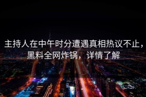 主持人在中午时分遭遇真相热议不止，黑料全网炸锅，详情了解