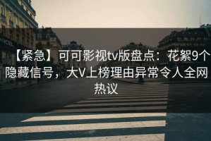 【紧急】可可影视tv版盘点：花絮9个隐藏信号，大V上榜理由异常令人全网热议