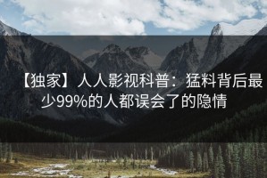 【独家】人人影视科普：猛料背后最少99%的人都误会了的隐情