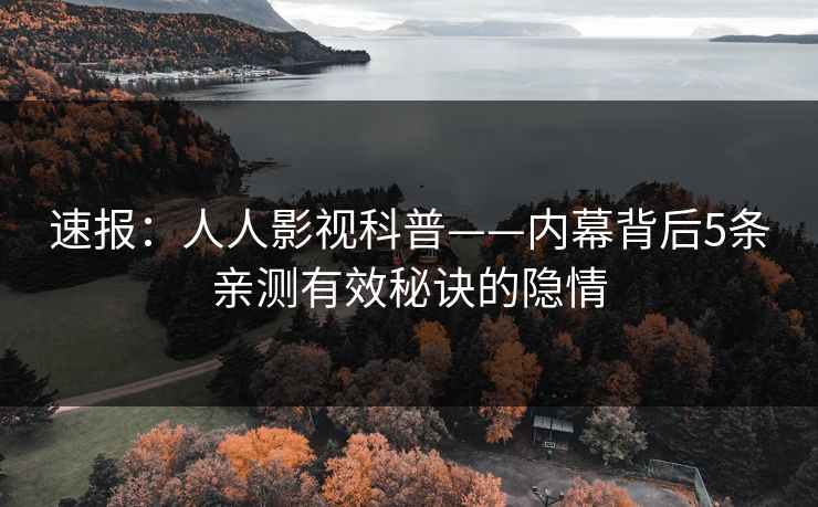 速报：人人影视科普——内幕背后5条亲测有效秘诀的隐情