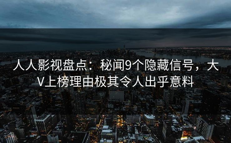 人人影视盘点:秘闻9个隐藏信号,大V上榜理由极其令人出乎意料 人人影视盘点:秘闻9个隐藏信号,大V上榜理由极其令人出乎意料