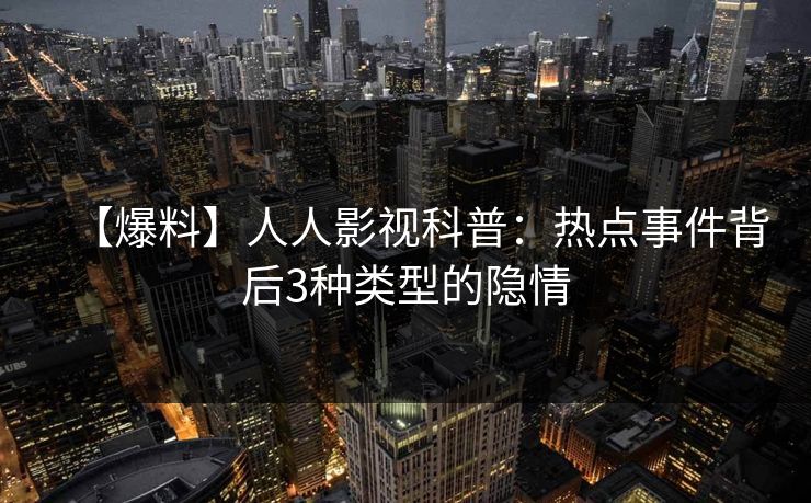 【爆料】人人影视科普：热点事件背后3种类型的隐情