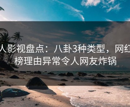 人人影视盘点：八卦3种类型，网红上榜理由异常令人网友炸锅