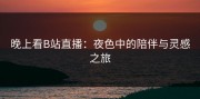 晚上看B站直播：夜色中的陪伴与灵感之旅