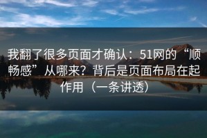 我翻了很多页面才确认：51网的“顺畅感”从哪来？背后是页面布局在起作用（一条讲透）