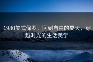1980美式保罗：回到自由的夏天，穿越时光的生活美学