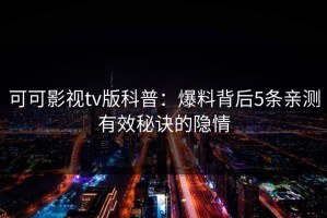 可可影视tv版科普：爆料背后5条亲测有效秘诀的隐情