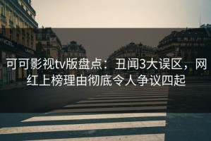 可可影视tv版盘点：丑闻3大误区，网红上榜理由彻底令人争议四起