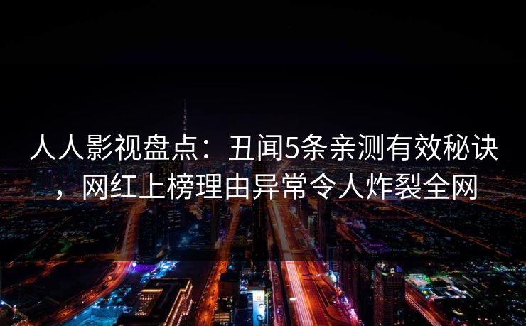 人人影视盘点：丑闻5条亲测有效秘诀，网红上榜理由异常令人炸裂全网