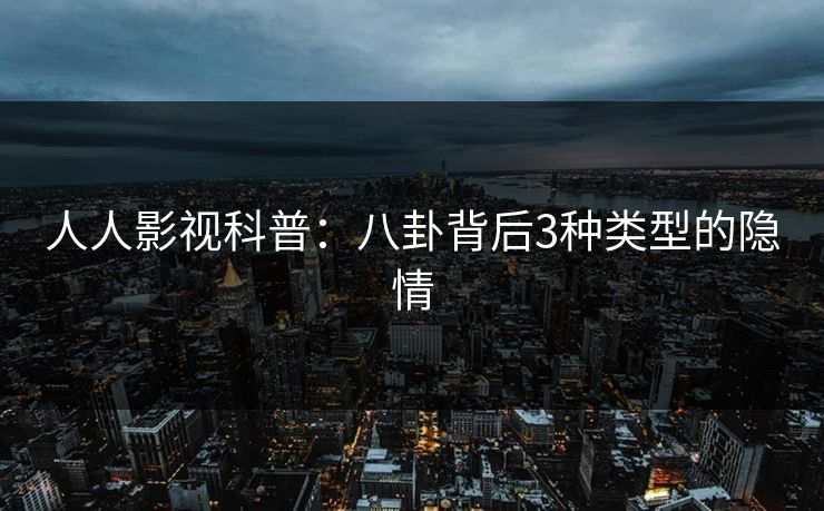 人人影视科普：八卦背后3种类型的隐情