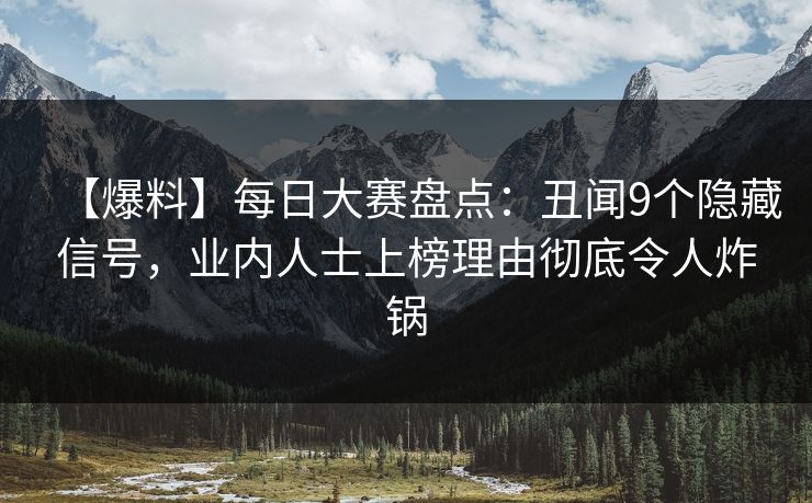 【爆料】每日大赛盘点：丑闻9个隐藏信号，业内人士上榜理由彻底令人炸锅