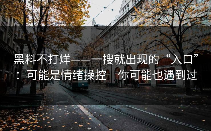 黑料不打烊——一搜就出现的“入口”：可能是情绪操控｜你可能也遇到过