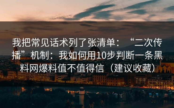 我把常见话术列了张清单：“二次传播”机制：我如何用10步判断一条黑料网爆料值不值得信（建议收藏）