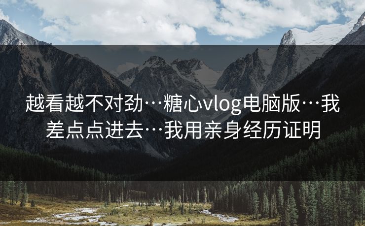 越看越不对劲…糖心vlog电脑版…我差点点进去…我用亲身经历证明