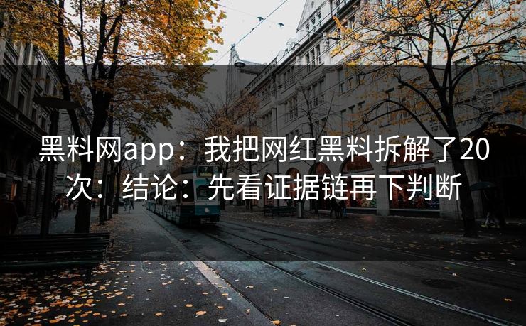 黑料网app:我把网红黑料拆解了20次:结论:先看证据链再下判断 黑料网app:我把网红黑料拆解了20次:结论:先看证据链再下判断